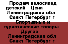Продам велосипед детский › Цена ­ 8 000 - Ленинградская обл., Санкт-Петербург г. Спортивные и туристические товары » Другое   . Ленинградская обл.,Санкт-Петербург г.
